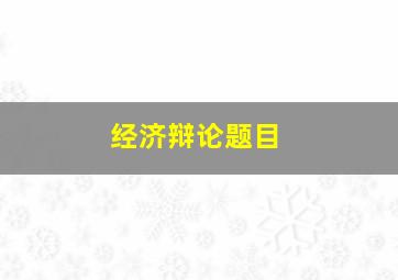 经济辩论题目