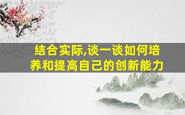 结合实际,谈一谈如何培养和提高自己的创新能力