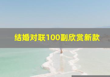 结婚对联100副欣赏新款