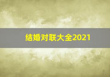 结婚对联大全2021