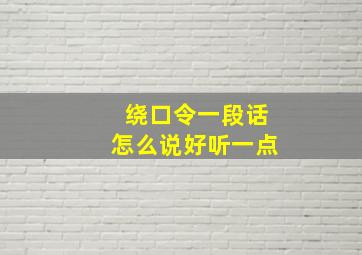 绕口令一段话怎么说好听一点