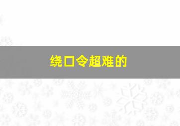 绕口令超难的