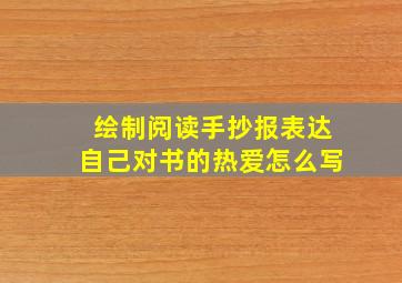 绘制阅读手抄报表达自己对书的热爱怎么写