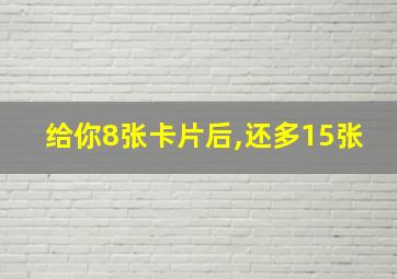 给你8张卡片后,还多15张