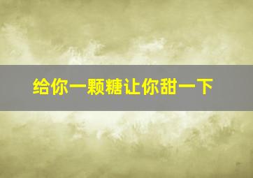 给你一颗糖让你甜一下