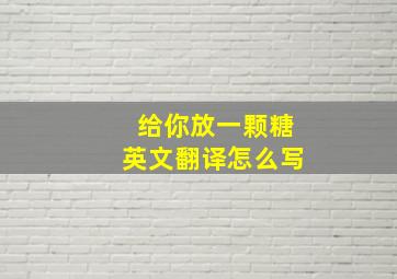 给你放一颗糖英文翻译怎么写