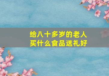 给八十多岁的老人买什么食品送礼好