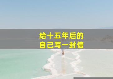 给十五年后的自己写一封信