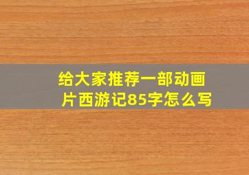 给大家推荐一部动画片西游记85字怎么写