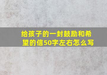 给孩子的一封鼓励和希望的信50字左右怎么写