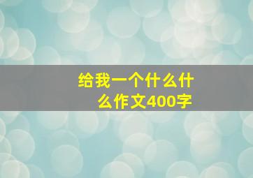 给我一个什么什么作文400字