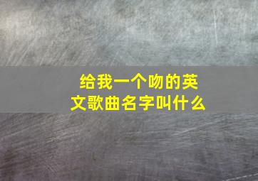 给我一个吻的英文歌曲名字叫什么