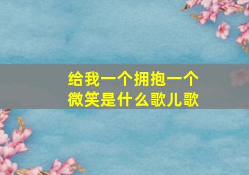 给我一个拥抱一个微笑是什么歌儿歌