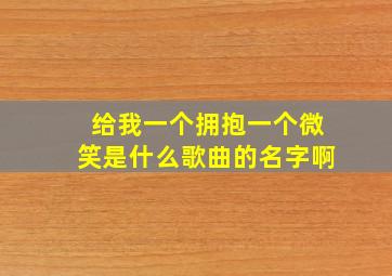 给我一个拥抱一个微笑是什么歌曲的名字啊