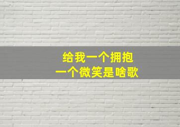 给我一个拥抱一个微笑是啥歌