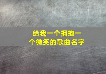 给我一个拥抱一个微笑的歌曲名字