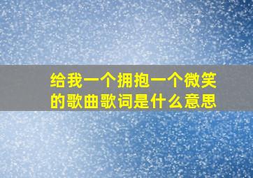 给我一个拥抱一个微笑的歌曲歌词是什么意思