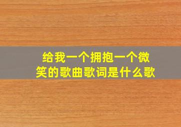 给我一个拥抱一个微笑的歌曲歌词是什么歌