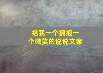 给我一个拥抱一个微笑的说说文案