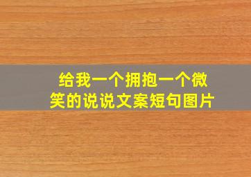 给我一个拥抱一个微笑的说说文案短句图片