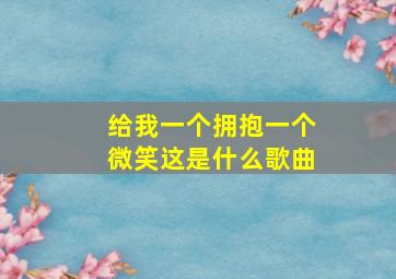 给我一个拥抱一个微笑这是什么歌曲