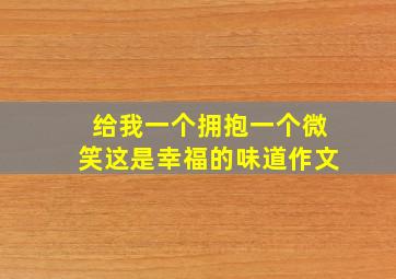 给我一个拥抱一个微笑这是幸福的味道作文