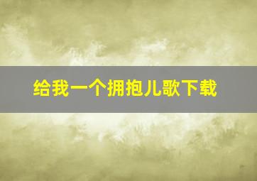 给我一个拥抱儿歌下载