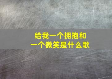 给我一个拥抱和一个微笑是什么歌