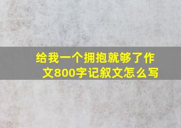 给我一个拥抱就够了作文800字记叙文怎么写