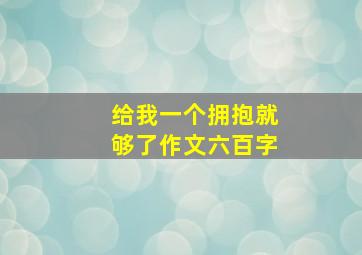 给我一个拥抱就够了作文六百字