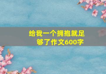 给我一个拥抱就足够了作文600字