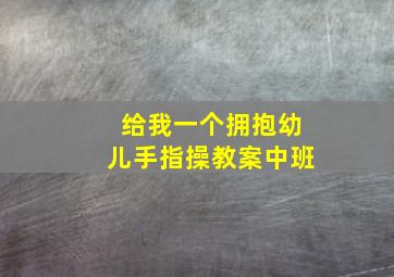 给我一个拥抱幼儿手指操教案中班