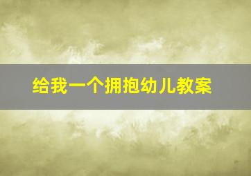 给我一个拥抱幼儿教案