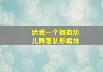 给我一个拥抱幼儿舞蹈队形编排