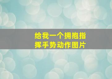 给我一个拥抱指挥手势动作图片