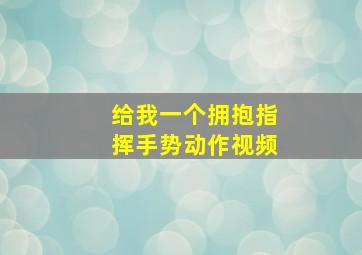 给我一个拥抱指挥手势动作视频