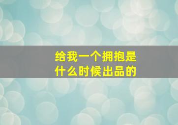 给我一个拥抱是什么时候出品的