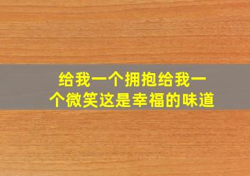 给我一个拥抱给我一个微笑这是幸福的味道