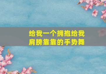 给我一个拥抱给我肩膀靠靠的手势舞