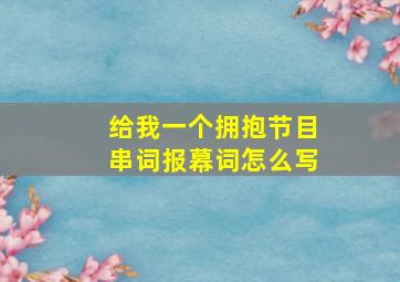 给我一个拥抱节目串词报幕词怎么写