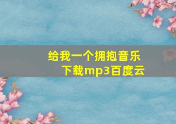 给我一个拥抱音乐下载mp3百度云