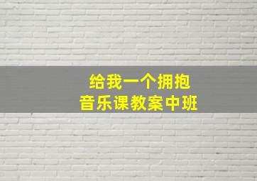 给我一个拥抱音乐课教案中班