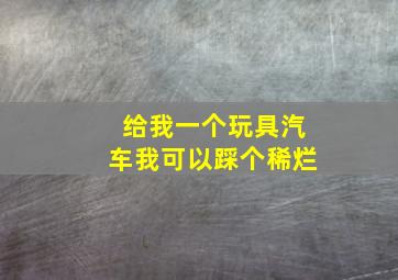 给我一个玩具汽车我可以踩个稀烂