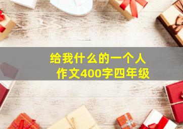 给我什么的一个人作文400字四年级