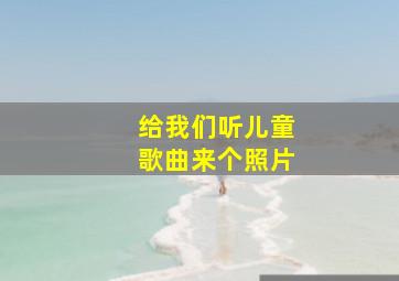 给我们听儿童歌曲来个照片