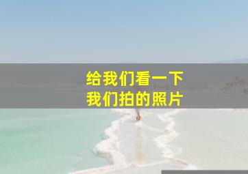 给我们看一下我们拍的照片