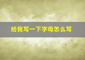 给我写一下字母怎么写