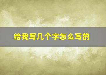 给我写几个字怎么写的