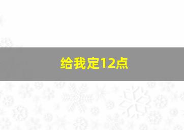 给我定12点