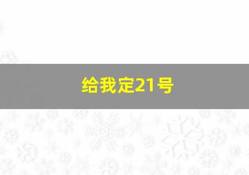 给我定21号